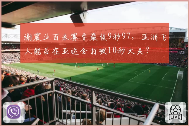 谢震业百米赛季最佳9秒97,亚洲飞人能否在亚运会打破10秒大关?