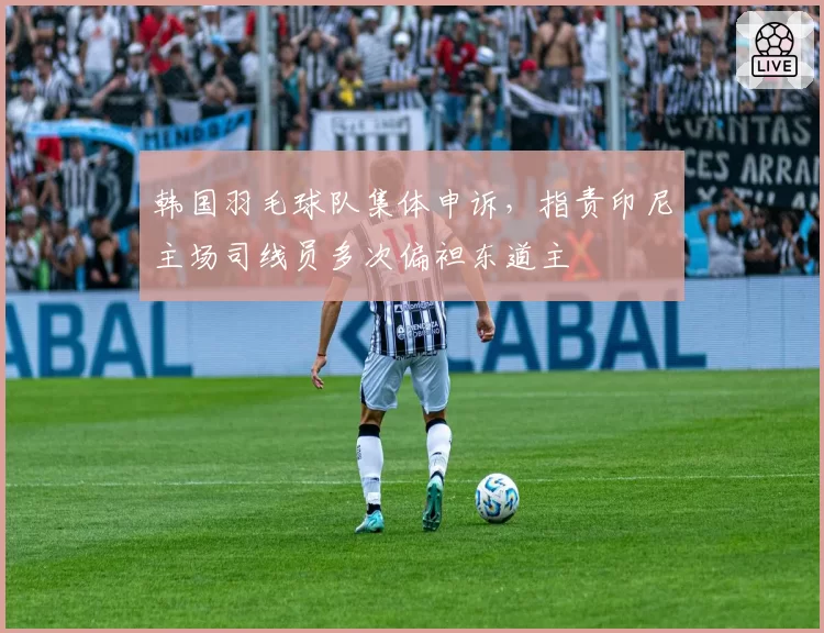 韩国羽毛球队集体申诉,指责印尼主场司线员多次偏袒东道主