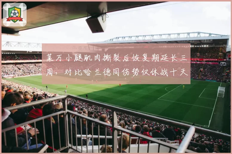 莱万小腿肌肉撕裂后恢复期延长三周，对比哈兰德同伤势仅休战十天引巴萨不满