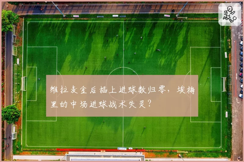 维拉麦金后插上进球数归零,埃梅里的中场进球战术失灵?