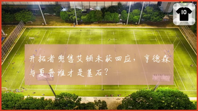 开拓者兜售艾顿未获回应,亨德森与夏普谁才是基石?