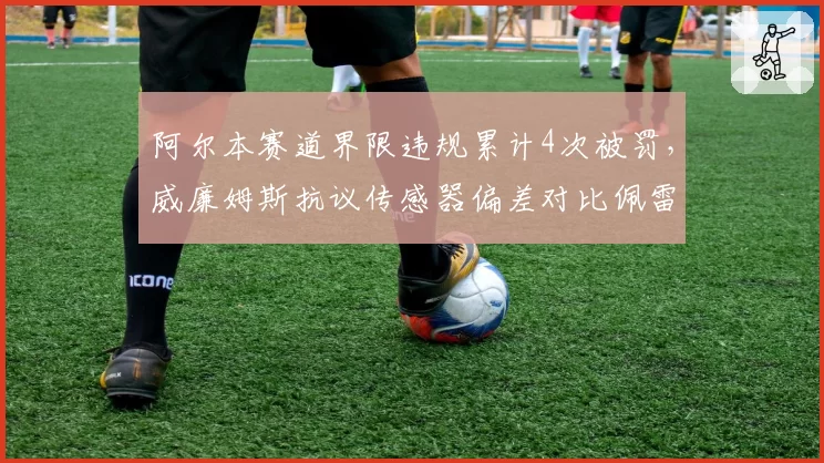 阿尔本赛道界限违规累计4次被罚，威廉姆斯抗议传感器偏差对比佩雷兹未罚