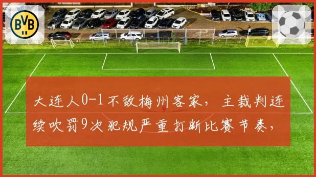 大连人0-1不敌梅州客家,主裁判连续吹罚9次犯规严重打断比赛节奏,球迷怒骂“表演赛”