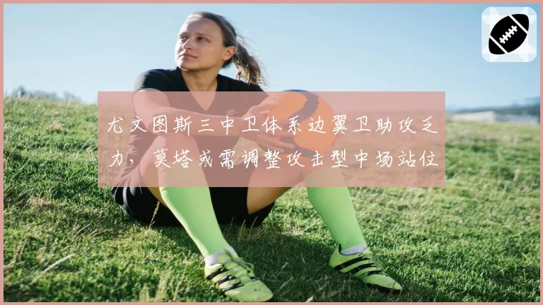 尤文图斯三中卫体系边翼卫助攻乏力，莫塔或需调整攻击型中场站位