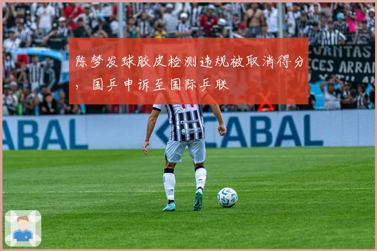 陈梦发球胶皮检测违规被取消得分,国乒申诉至国际乒联