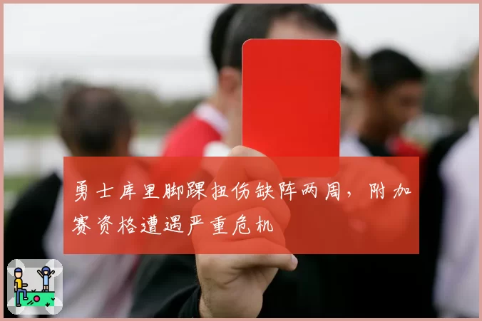 勇士库里脚踝扭伤缺阵两周,附加赛资格遭遇严重危机