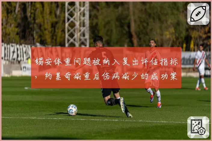 锡安体重问题被纳入复出评估指标,约基奇减重后伤病减少的成功案例成鹈鹕模板