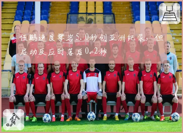 伍鹏速度攀岩5.0秒创亚洲纪录,但启动反应时落后0.2秒